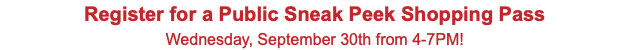 Register for a Public Sneak Peek Shopping Pass Wednesday, September 30th from 4-7PM!